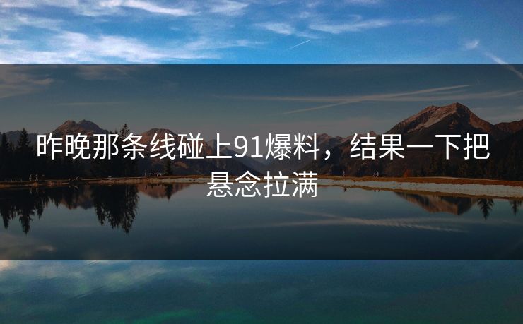 昨晚那条线碰上91爆料，结果一下把悬念拉满