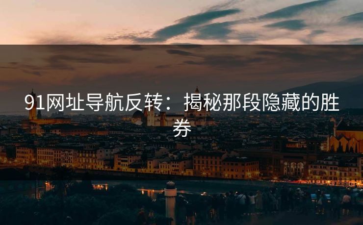 91网址导航反转：揭秘那段隐藏的胜券