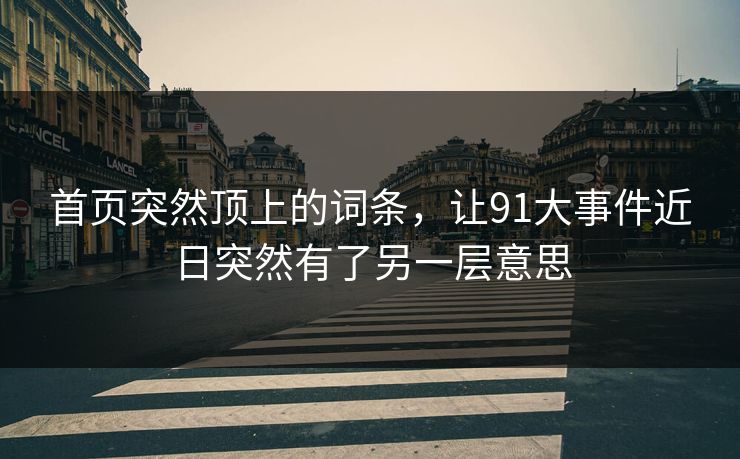 首页突然顶上的词条，让91大事件近日突然有了另一层意思