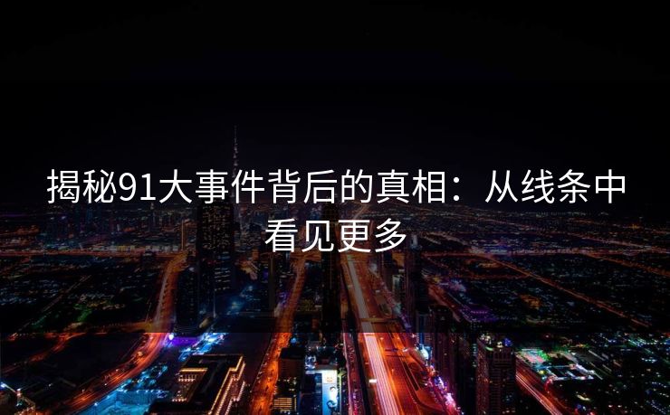 揭秘91大事件背后的真相：从线条中看见更多