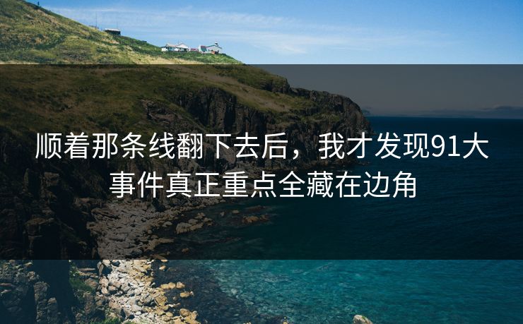 顺着那条线翻下去后，我才发现91大事件真正重点全藏在边角