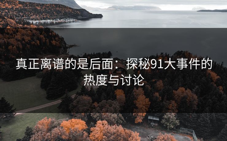 真正离谱的是后面：探秘91大事件的热度与讨论